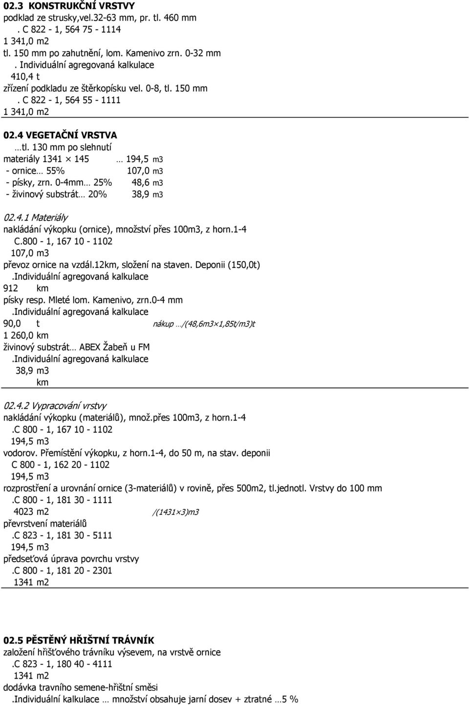 130 mm po slehnutí materiály 1341 145 194,5 m3 - ornice 55% 107,0 m3 - písky, zrn. 0-4mm 25% 48,6 m3 - živinový substrát 20% 38,9 m3 02.4.1 Materiály nakládání výkopku (ornice), množství přes 100m3, z horn.