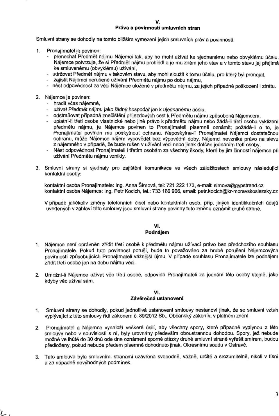 Nájemce potvrzuje, že si Předmět nájmu prohlédl a je mu znám jeho stav a v tomto stavu jej přejímá ke smluvenému (obvyklému) užívání, - udržovat Předmět nájmu v takovém stavu, aby mohl sloužit k tomu