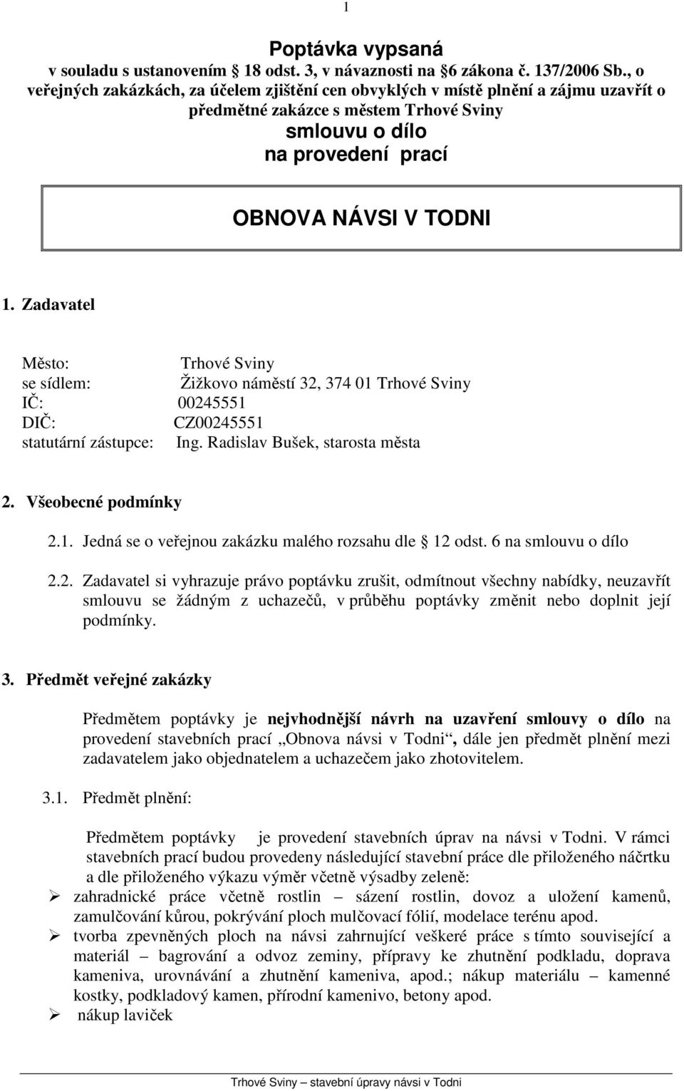 Zadavatel Město: Trhové Sviny se sídlem: Žižkovo náměstí 32, 374 01 Trhové Sviny IČ: 00245551 DIČ: CZ00245551 statutární zástupce: Ing. Radislav Bušek, starosta města 2. Všeobecné podmínky 2.1. Jedná se o veřejnou zakázku malého rozsahu dle 12 odst.