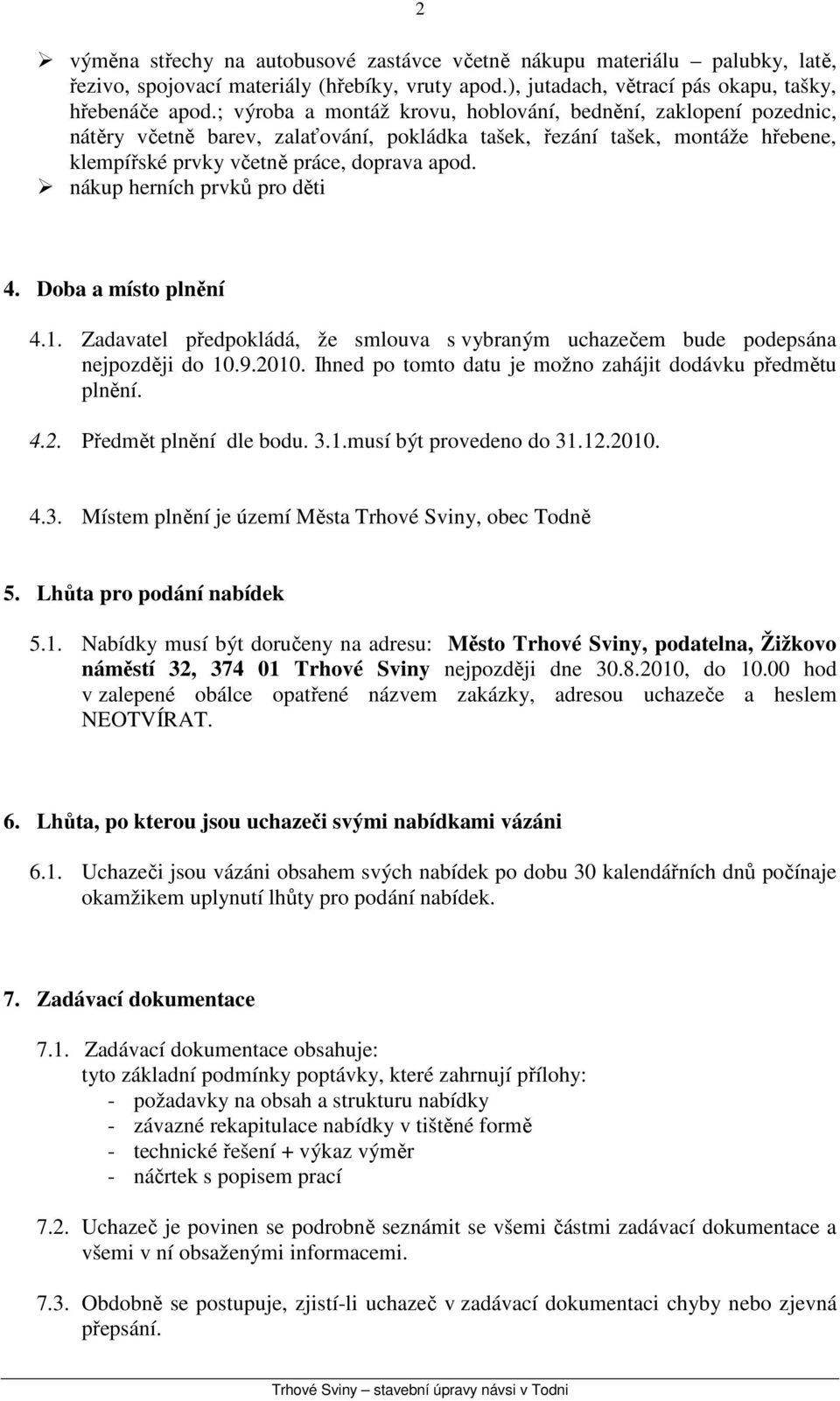 nákup herních prvků pro děti 4. Doba a místo plnění 4.1. Zadavatel předpokládá, že smlouva s vybraným uchazečem bude podepsána nejpozději do 10.9.2010.