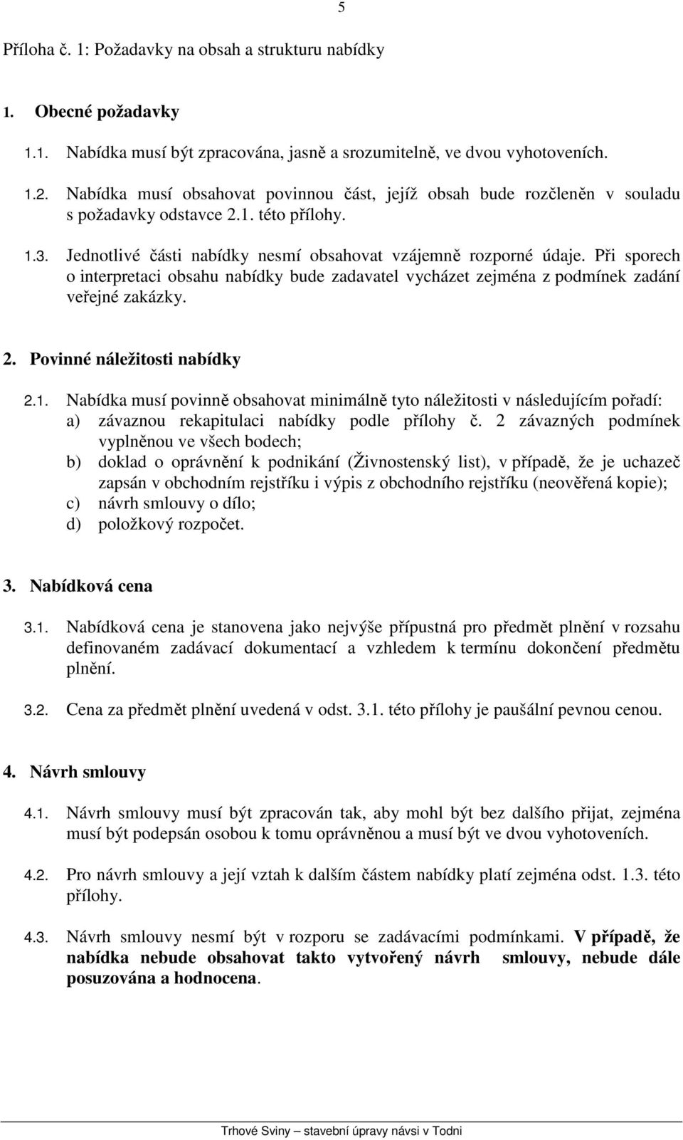 Při sporech o interpretaci obsahu nabídky bude zadavatel vycházet zejména z podmínek zadání veřejné zakázky. 2. Povinné náležitosti nabídky 2.1.