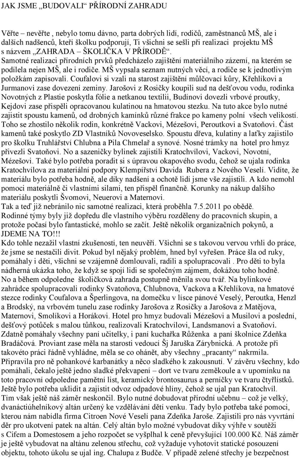 MŠ vypsala seznam nutných věcí, a rodiče se k jednotlivým položkám zapisovali. Coufalovi si vzali na starost zajištění můlčovací kůry, Křehlíkovi a Jurmanovi zase dovezení zeminy.