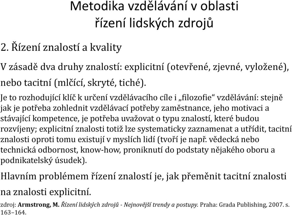 typu znalostí, které budou rozvíjeny; explicitní znalosti totiž lze systematicky zaznamenat a utřídit, tacitní znalosti oproti tomu existují v myslích lidí (tvoří je např.