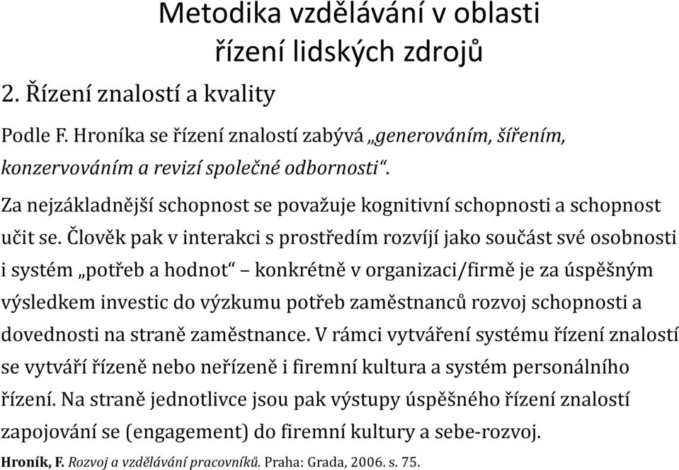 Člověk pak v interakci s prostředím rozvíjí jako součást své osobnosti i systém potřeb a hodnot konkrétně v organizaci/firmě je za úspěšným výsledkem investic do výzkumu potřeb