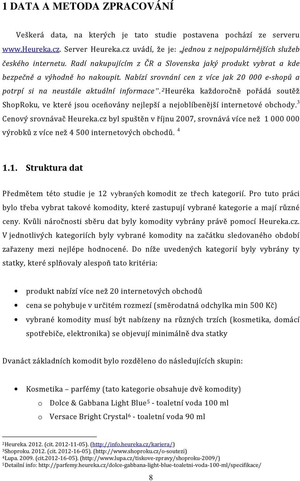 2 Heuréka každoročně pořádá soutěž ShopRoku, ve které jsou oceňovány nejlepší a nejoblíbenější internetové obchody. 3 Cenový srovnávač Heureka.