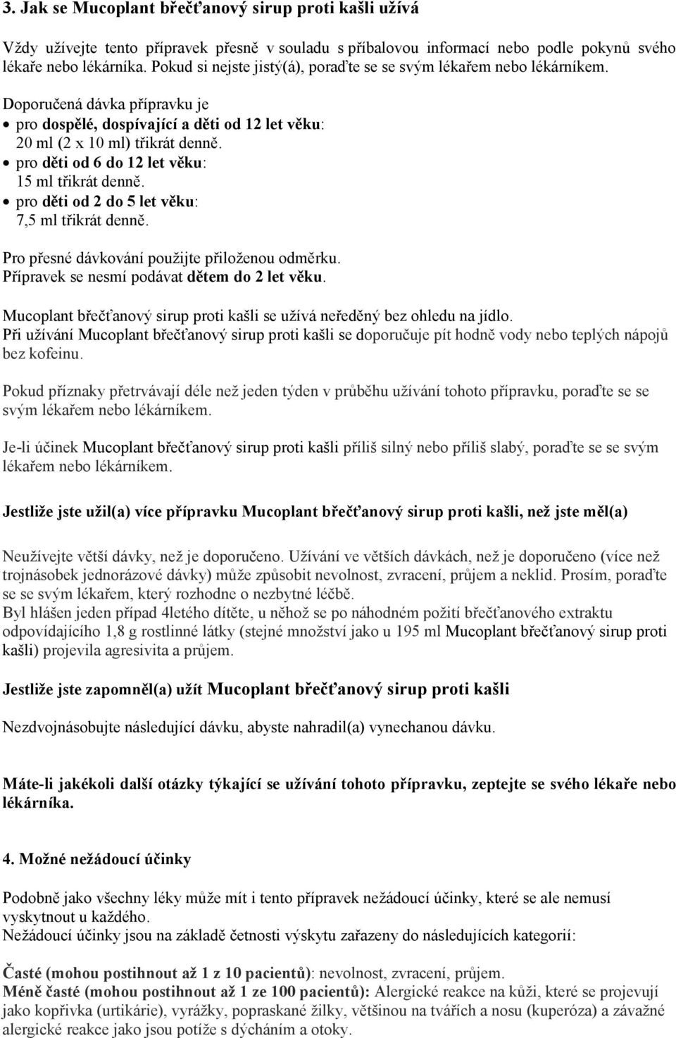 pro děti od 6 do 12 let věku: 15 ml třikrát denně. pro děti od 2 do 5 let věku: 7,5 ml třikrát denně. Pro přesné dávkování použijte přiloženou odměrku. Přípravek se nesmí podávat dětem do 2 let věku.