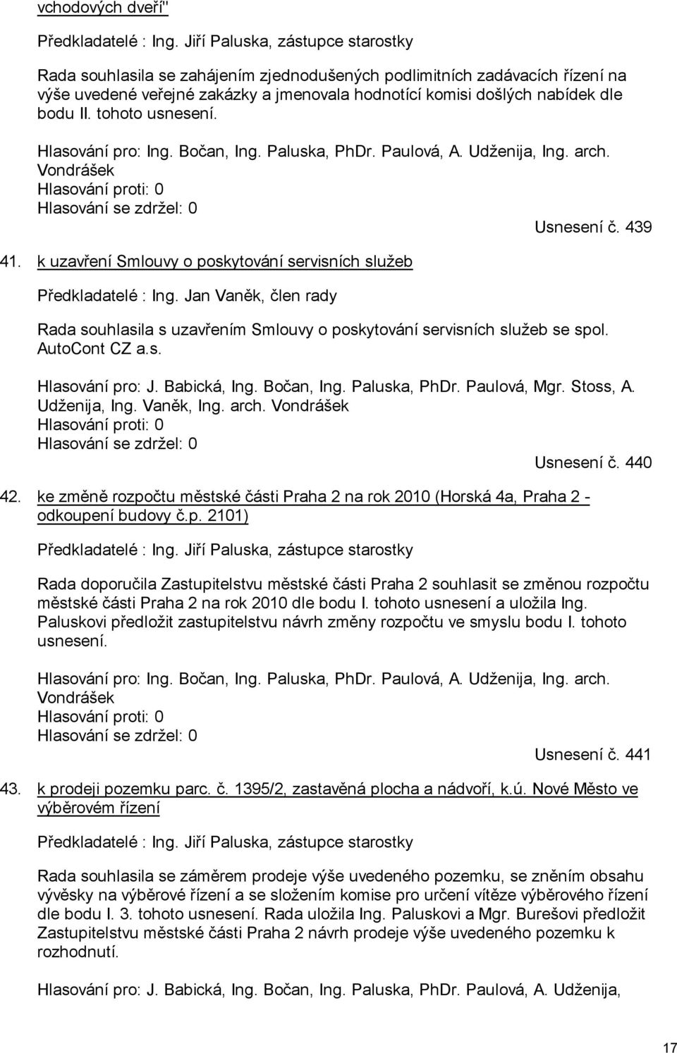 tohoto usnesení. Hlasování pro: Ing. Bočan, Ing. Paluska, PhDr. Paulová, A. Udženija, Ing. arch. Vondrášek Hlasování proti: 0 Hlasování se zdržel: 0 Usnesení č. 439 41.