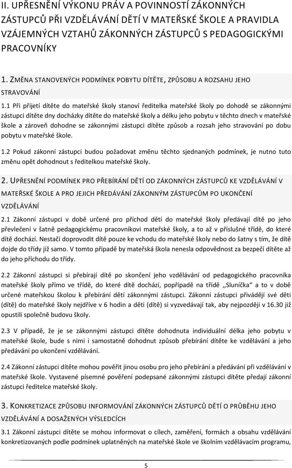 1 Při přijetí dítěte do mateřské školy stanoví ředitelka mateřské školy po dohodě se zákonnými zástupci dítěte dny docházky dítěte do mateřské školy a délku jeho pobytu v těchto dnech v mateřské