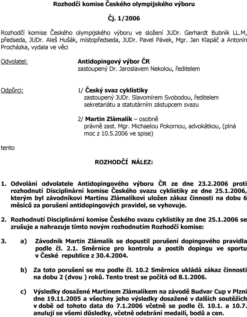 Slavomírem Svobodou, ředitelem sekretariátu a statutárním zástupcem svazu 2/ Martin Zlámalík osobně právně zast. Mgr. Michaelou Pokornou, advokátkou, (plná moc z 10.5.