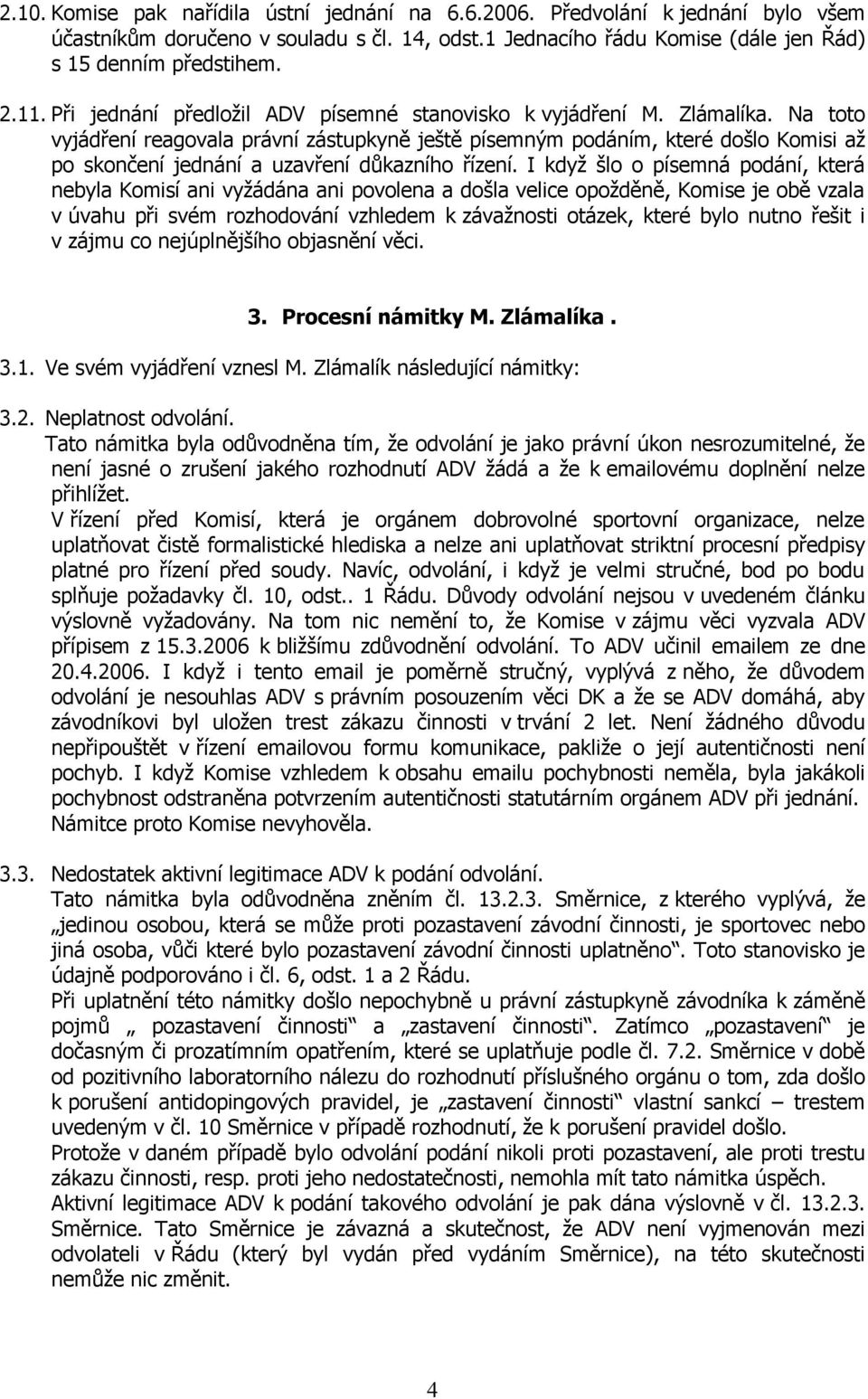 Na toto vyjádření reagovala právní zástupkyně ještě písemným podáním, které došlo Komisi až po skončení jednání a uzavření důkazního řízení.