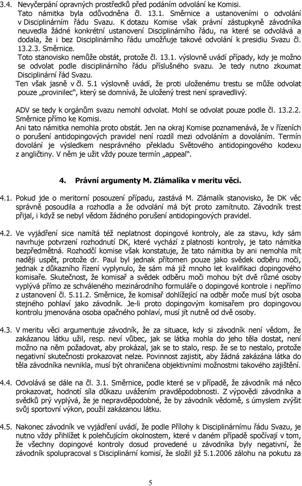 presidiu Svazu čl. 13.2.3. Směrnice. Toto stanovisko nemůže obstát, protože čl. 13.1. výslovně uvádí případy, kdy je možno se odvolat podle disciplinárního řádu příslušného svazu.