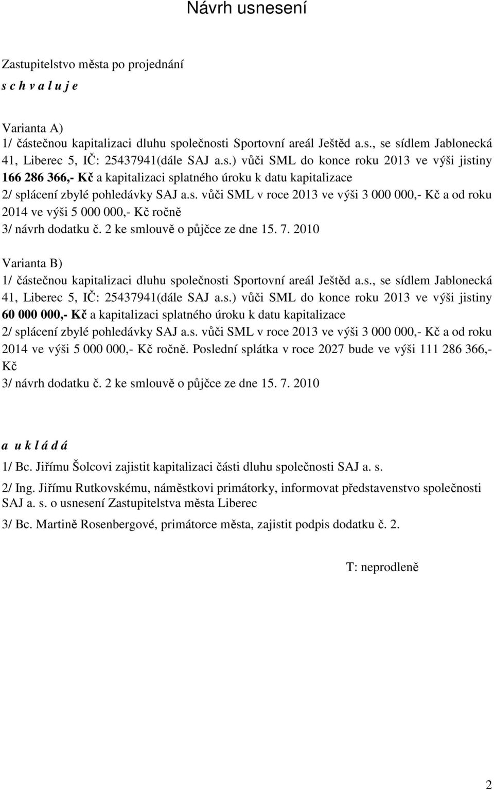 2 ke smlouvě o půjčce ze dne 15. 7. 2010 Varianta B) 1/ částečnou kapitalizaci dluhu společnosti Sportovní areál Ještěd a.s., se sídlem Jablonecká 41, Liberec 5, IČ: 25437941(dále SAJ a.s.) vůči SML do konce roku 2013 ve výši jistiny 60 000 000,- Kč a kapitalizaci splatného úroku k datu kapitalizace 2/ splácení zbylé pohledávky SAJ a.