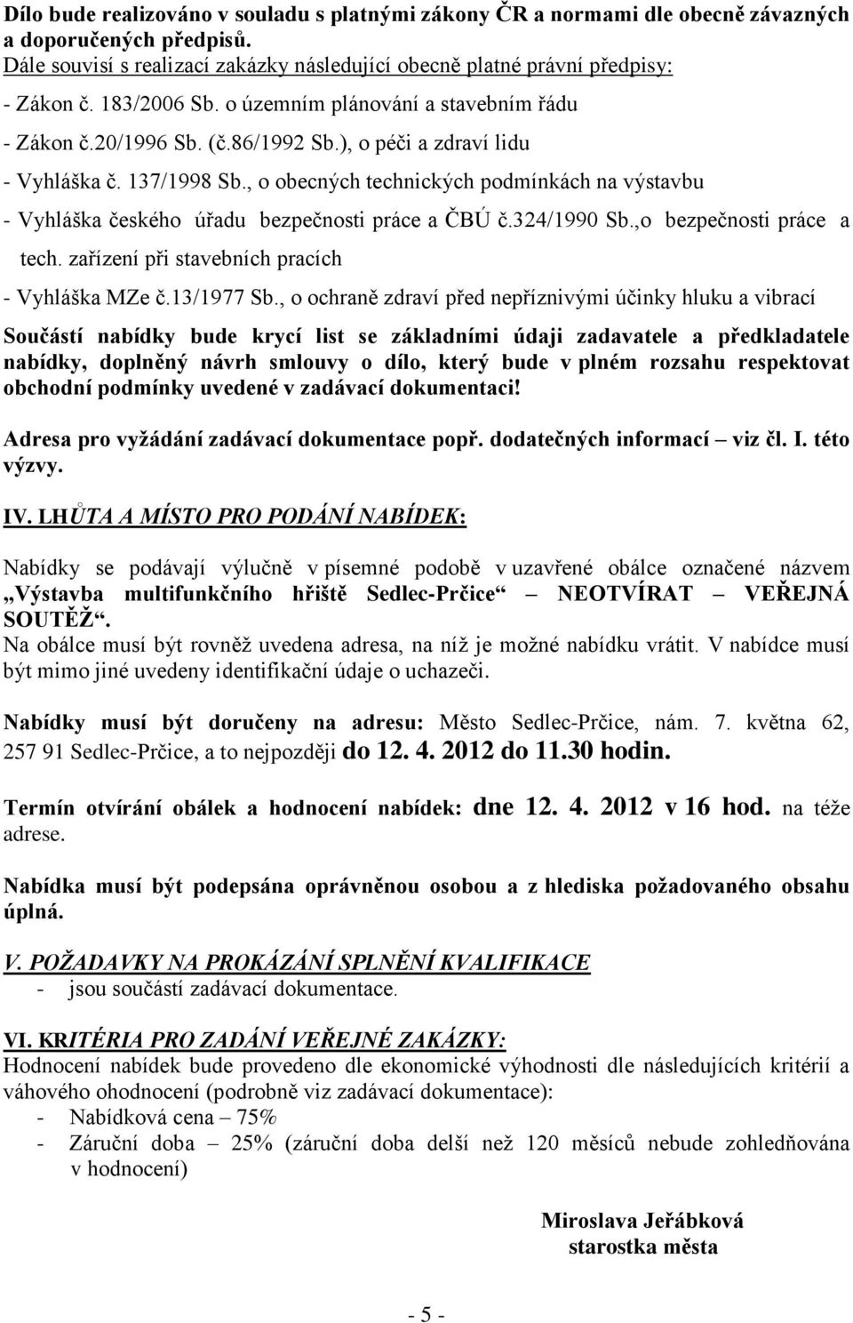 , o obecných technických podmínkách na výstavbu - Vyhláška českého úřadu bezpečnosti práce a ČBÚ č.324/1990 Sb.,o bezpečnosti práce a tech. zařízení při stavebních pracích - Vyhláška MZe č.13/1977 Sb.