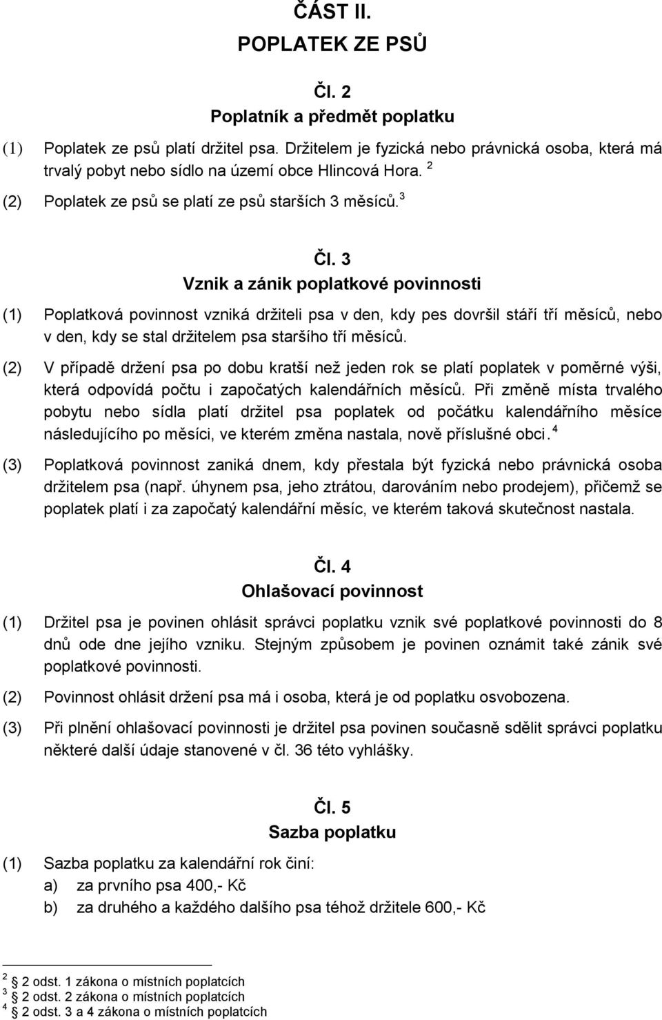 3 Vznik a zánik poplatkové povinnosti (1) Poplatková povinnost vzniká držiteli psa v den, kdy pes dovršil stáří tří měsíců, nebo v den, kdy se stal držitelem psa staršího tří měsíců.