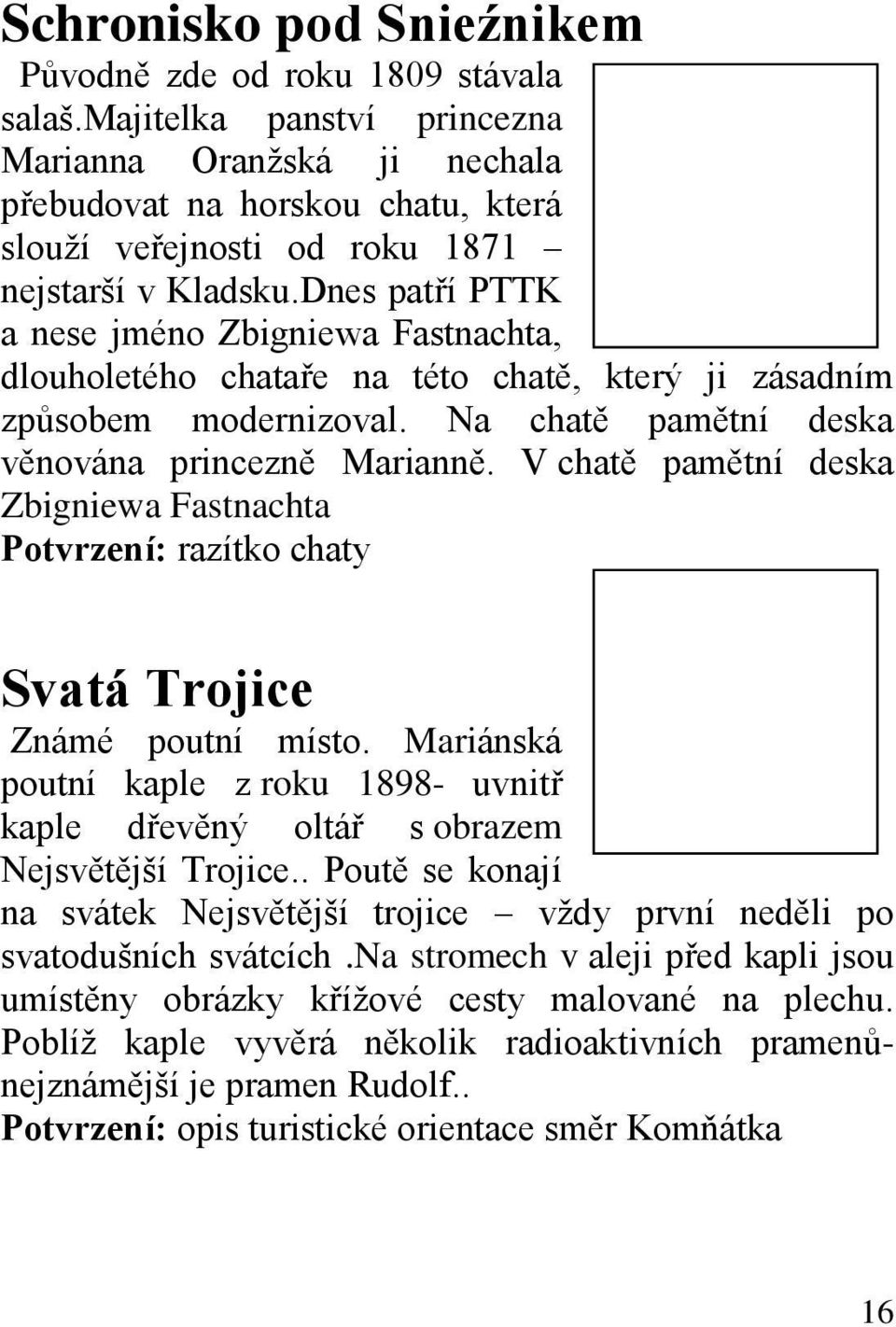 Dnes patří PTTK a nese jméno Zbigniewa Fastnachta, dlouholetého chataře na této chatě, který ji zásadním způsobem modernizoval. Na chatě pamětní deska věnována princezně Marianně.