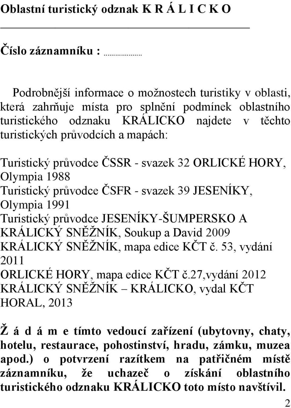 Turistický průvodce ČSSR - svazek 32 ORLICKÉ HORY, Olympia 1988 Turistický průvodce ČSFR - svazek 39 JESENÍKY, Olympia 1991 Turistický průvodce JESENÍKY-ŠUMPERSKO A KRÁLICKÝ SNĚŽNÍK, Soukup a David