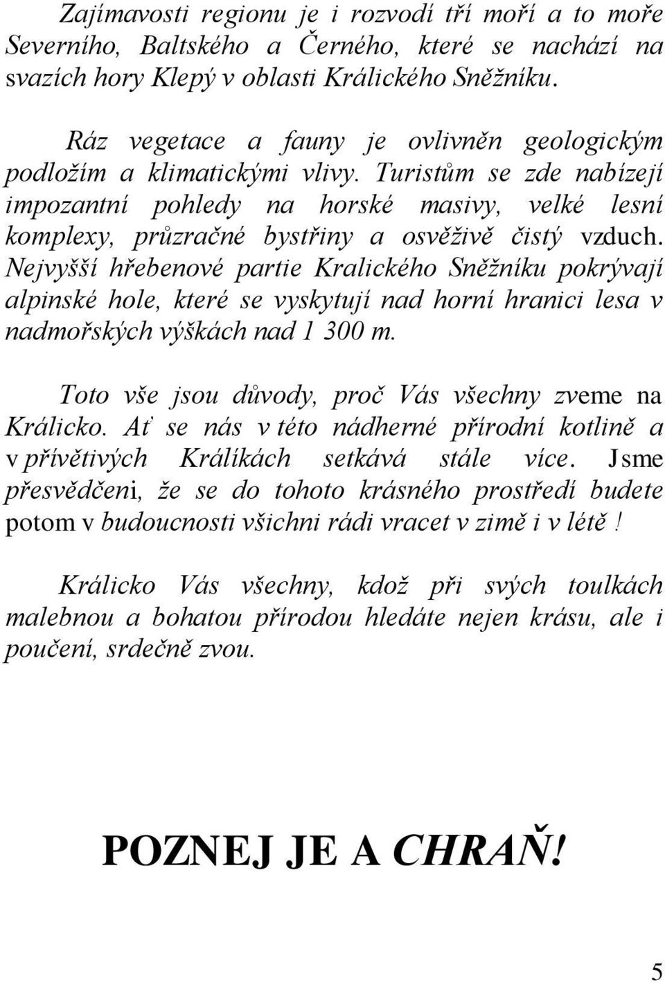 Turistům se zde nabízejí impozantní pohledy na horské masivy, velké lesní komplexy, průzračné bystřiny a osvěživě čistý vzduch.