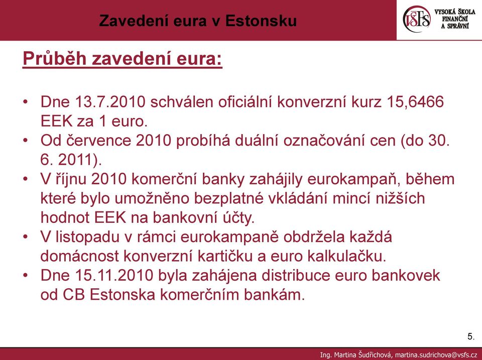 V říjnu 2010 komerční banky zahájily eurokampaň, během které bylo umožněno bezplatné vkládání mincí nižších hodnot EEK
