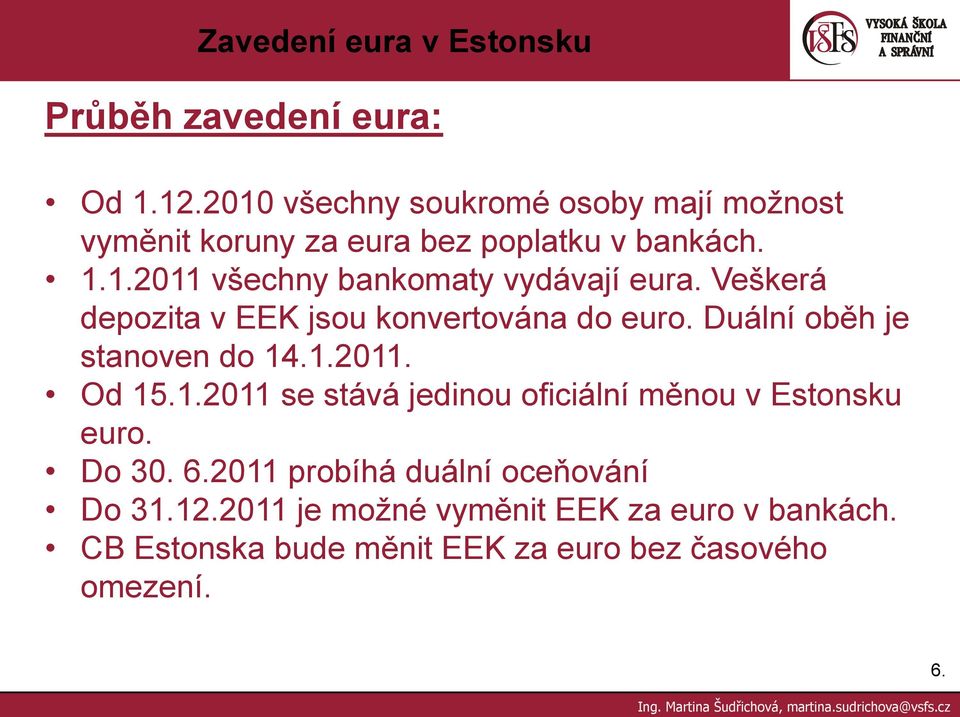 Veškerá depozita v EEK jsou konvertována do euro. Duální oběh je stanoven do 14