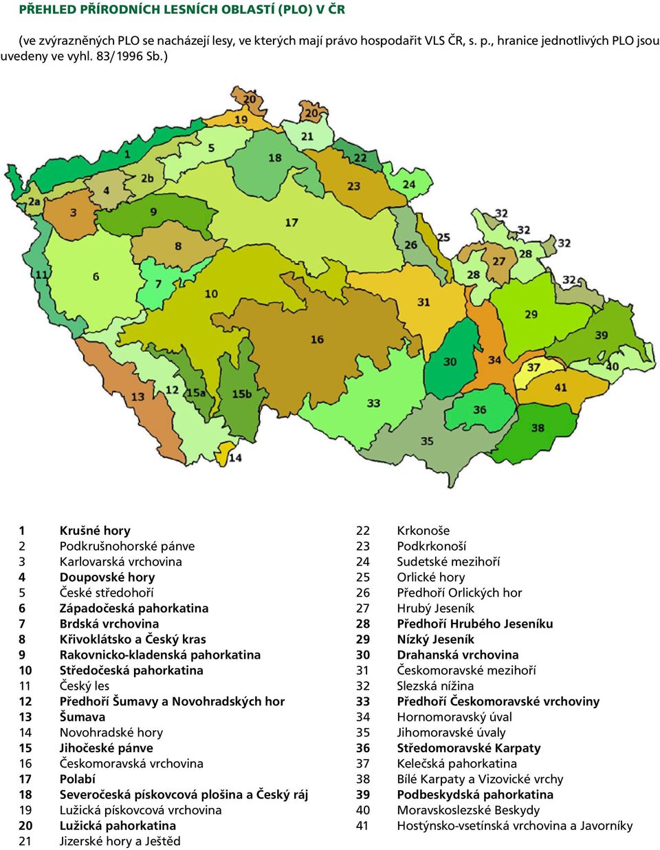 pahorkatina 10 Středočeská pahorkatina 11 Český les 12 Předhoří Šumavy a Novohradských hor 13 Šumava 14 Novohradské hory 1 Jihočeské pánve 1 Českomoravská vrchovina 17 Polabí 18 Severočeská