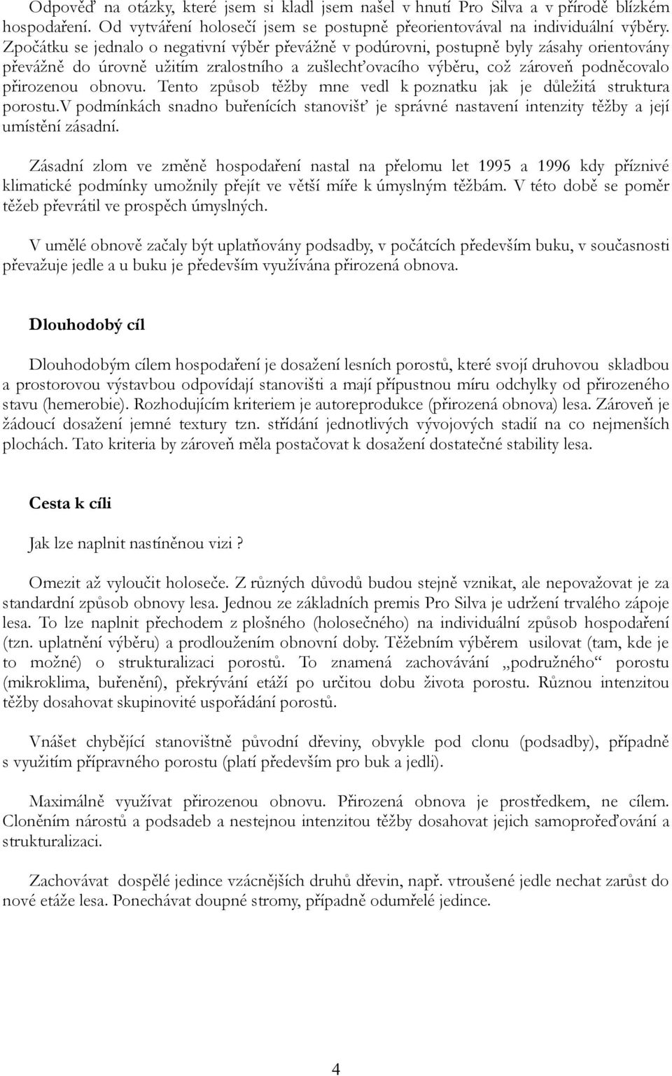 Tento způsob těžby mne vedl k poznatku jak je důležitá struktura porostu.v podmínkách snadno buřenících stanovišť je správné nastavení intenzity těžby a její umístění zásadní.