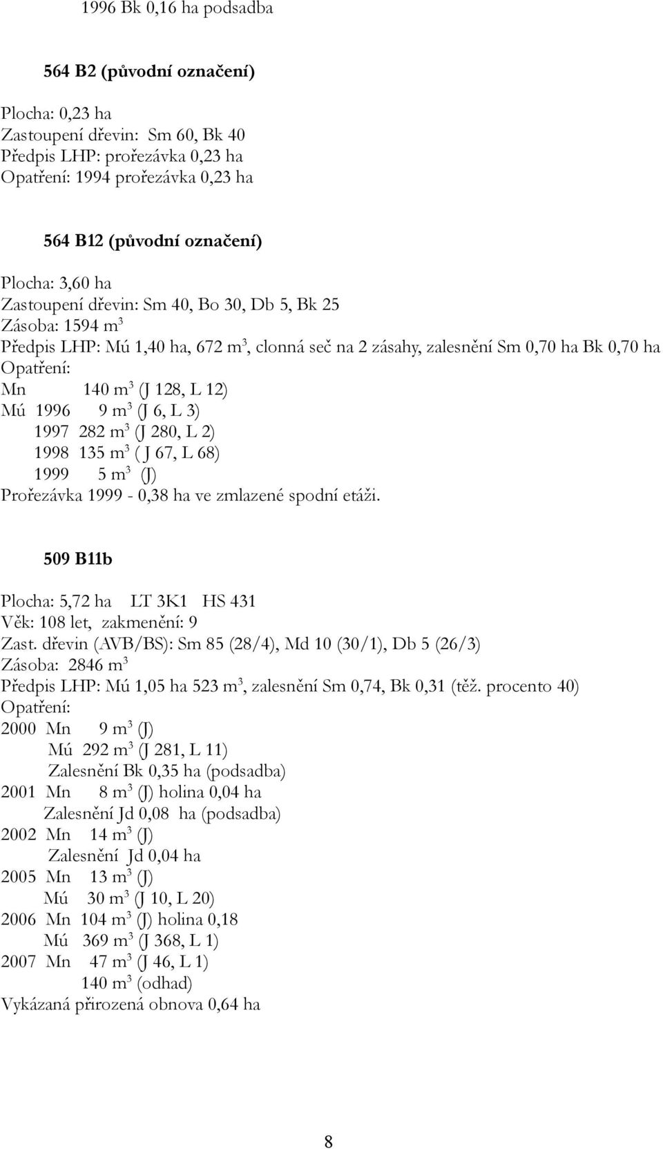 1997 282 m3 (J 280, L 2) 1998 135 m3 ( J 67, L 68) 1999 5 m3 (J) Prořezávka 1999-0,38 ha ve zmlazené spodní etáži. 509 B11b Plocha: 5,72 ha LT 3K1 HS 431 Věk: 108 let, zakmenění: 9 Zast.