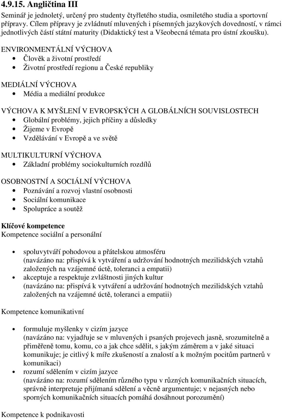 ENVIRONMENTÁLNÍ VÝCHOVA Člověk a životní prostředí Životní prostředí regionu a České republiky MEDIÁLNÍ VÝCHOVA Média a mediální produkce VÝCHOVA K MYŠLENÍ V EVROPSKÝCH A GLOBÁLNÍCH SOUVISLOSTECH