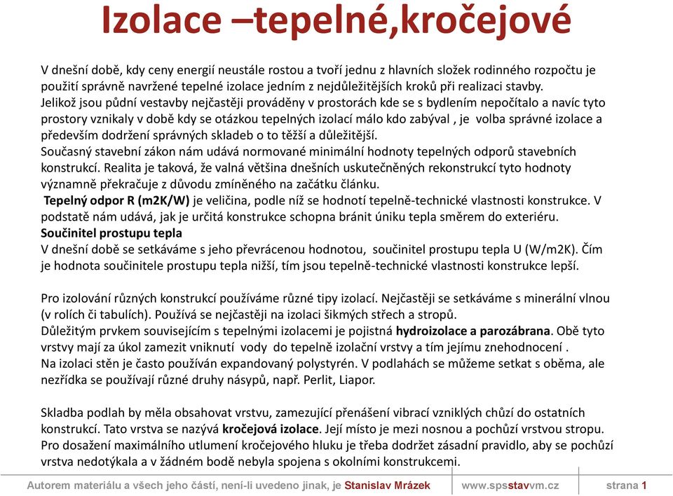 Jelikož jsou půdní vestavby nejčastěji prováděny v prostorách kde se s bydlením nepočítalo a navíc tyto prostory vznikaly v době kdy se otázkou tepelných izolací málo kdo zabýval, je volba správné