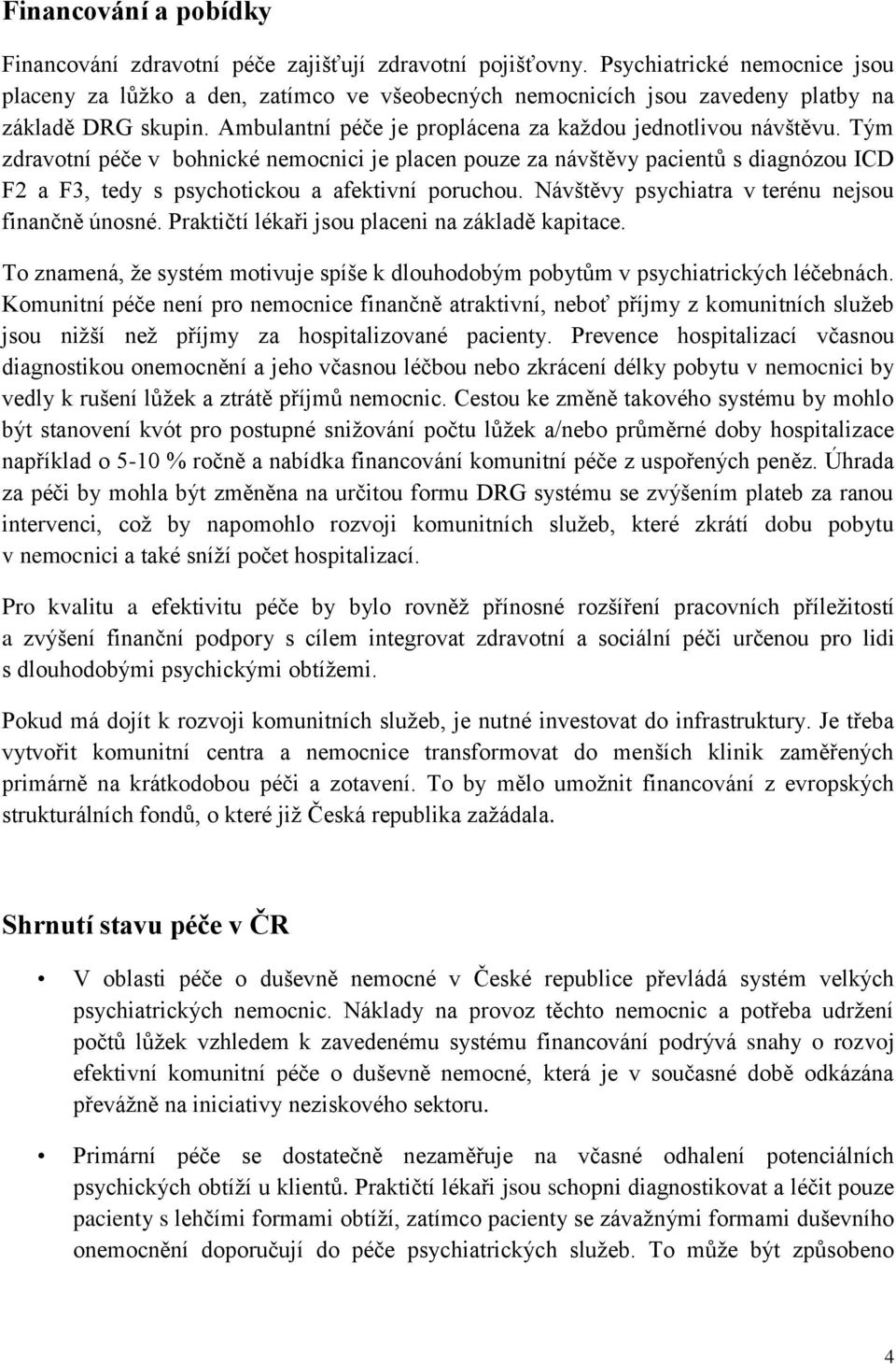 Tým zdravotní péče v bohnické nemocnici je placen pouze za návštěvy pacientů s diagnózou ICD F2 a F3, tedy s psychotickou a afektivní poruchou. Návštěvy psychiatra v terénu nejsou finančně únosné.