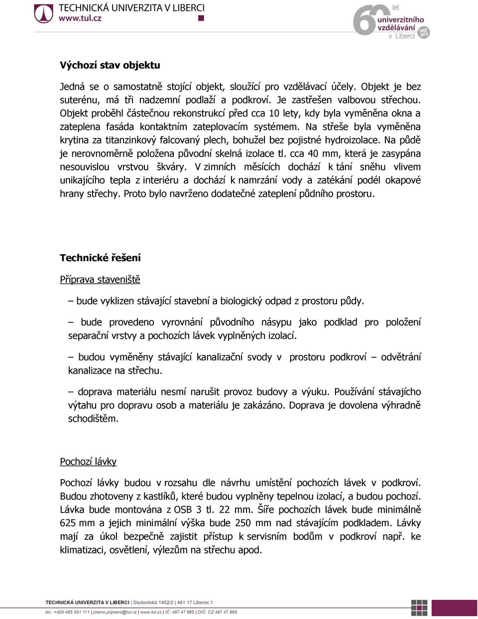 Na střeše byla vyměněna krytina za titanzinkový falcovaný plech, bohužel bez pojistné hydroizolace. Na půdě je nerovnoměrně položena původní skelná izolace tl.