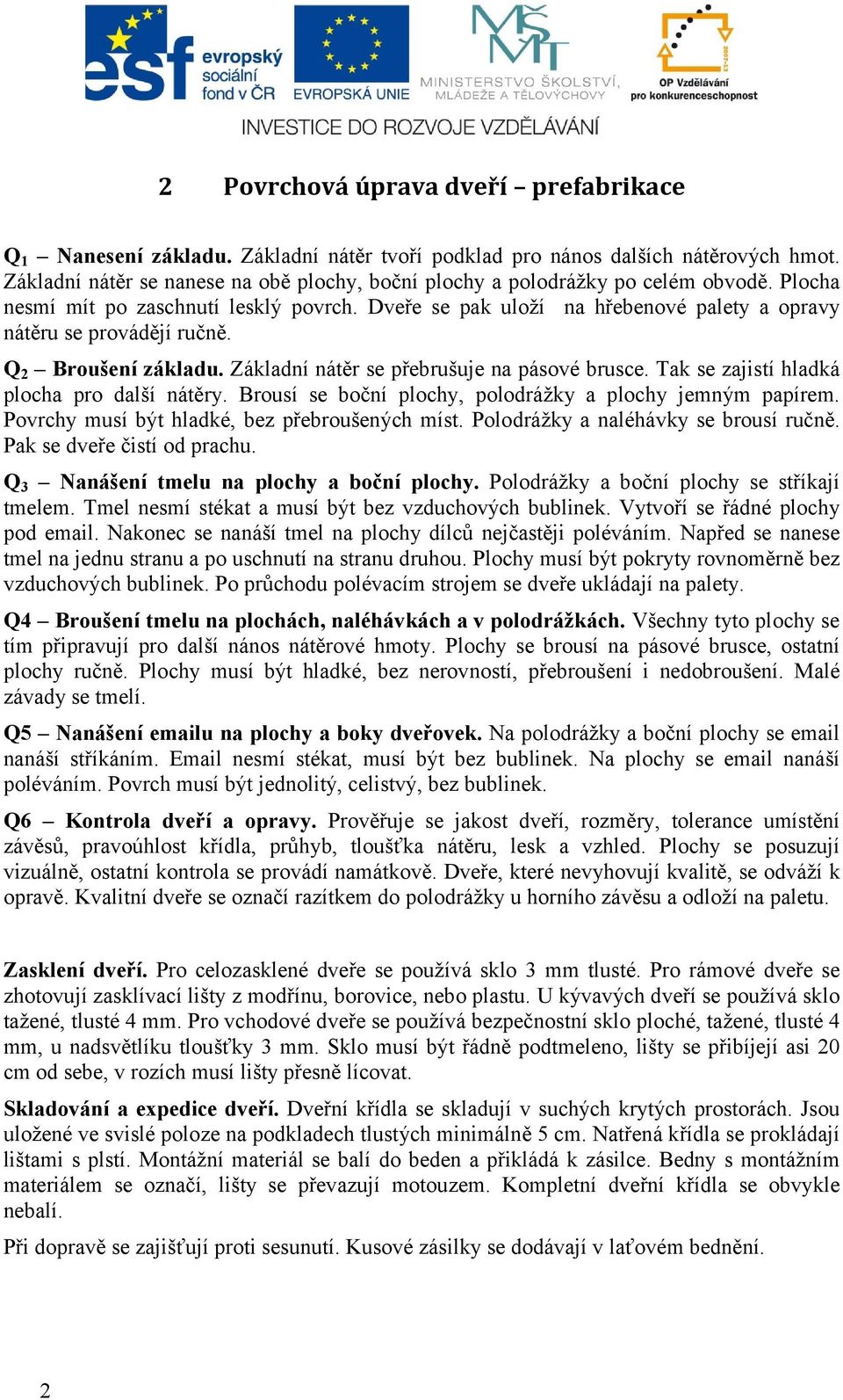 Dveře se pak uloží na hřebenové palety a opravy nátěru se provádějí ručně. Q 2 Broušení základu. Základní nátěr se přebrušuje na pásové brusce. Tak se zajistí hladká plocha pro další nátěry.