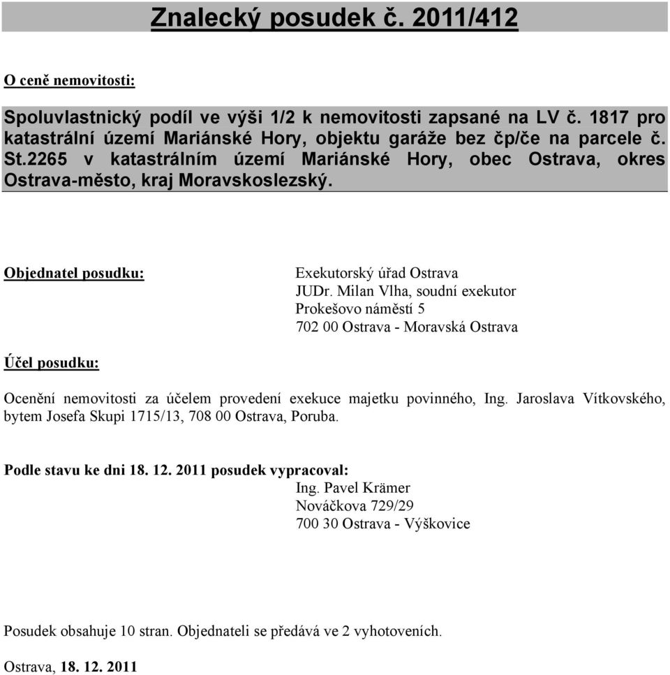 Milan Vlha, soudní exekutor Prokešovo náměstí 5 702 00 Ostrava - Moravská Ostrava Účel posudku: Ocenění nemovitosti za účelem provedení exekuce majetku povinného, Ing.