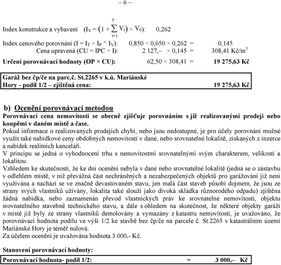 Mariánské Hory - podíl 1/2 zjištěná cena: 19 275,63 Kč b) Ocenění porovnávací metodou Porovnávací cena nemovitosti se obecně zjišťuje porovnáním s již realizovanými prodeji nebo koupěmi v daném místě