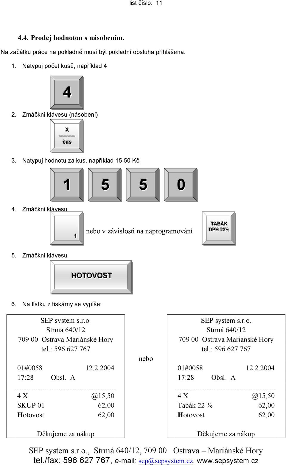 Zmáčkni klávesu 11 nebo v závislosti na naprogramování TT AABB ÁÁ KK DD PP HH 22 22 %% 5. Zmáčkni klávesu HOTTOVOSTT 6. Na lístku z tiskárny se vypíše: SEP system s.r.o. SEP system s.r.o. Strmá 640/12 Strmá 640/12 709 00 Ostrava Mariánské Hory 709 00 Ostrava Mariánské Hory tel.