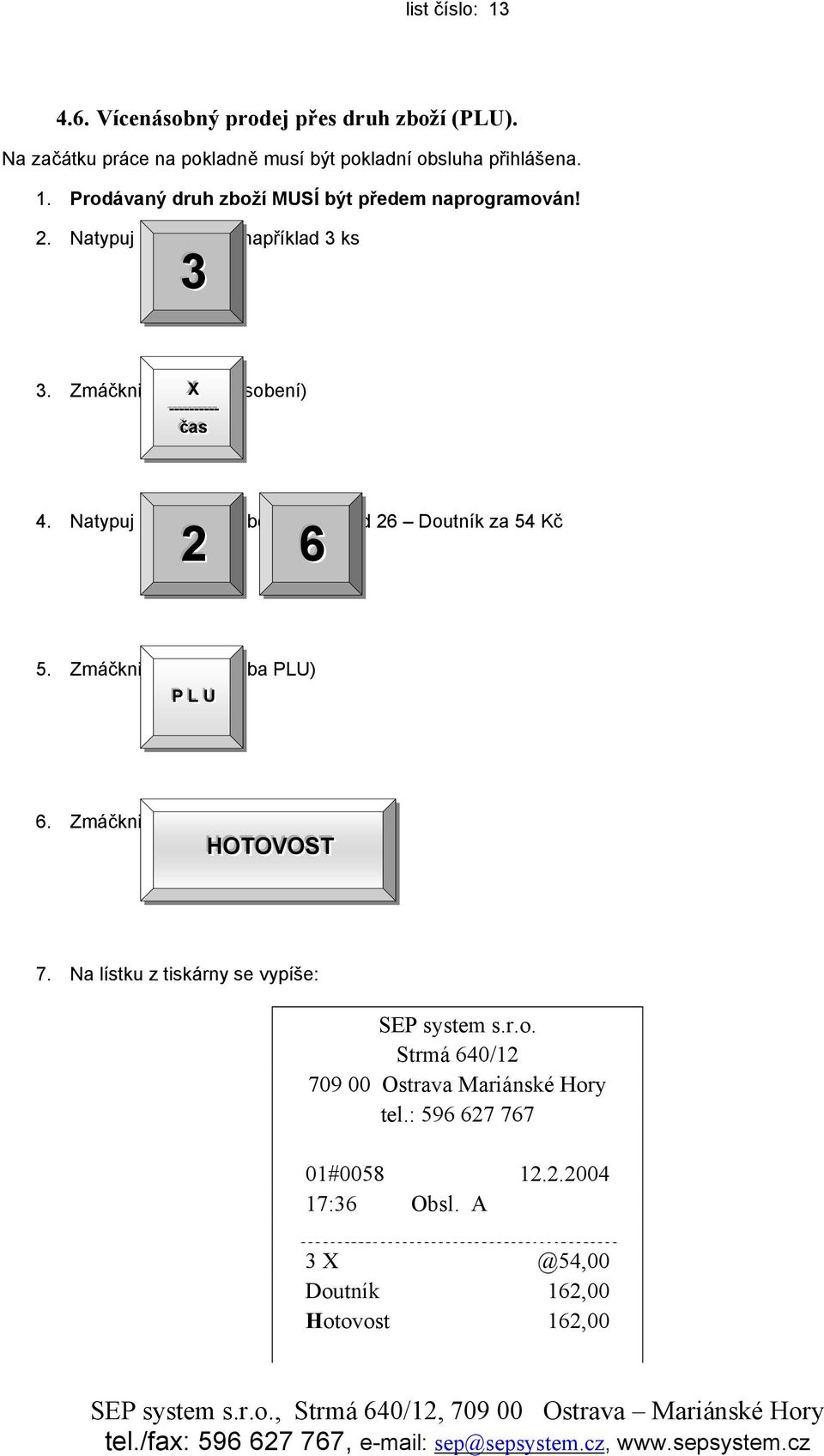 Natypuj číslo druhu zboží, například 26 Doutník za 54 Kč 5. Zmáčkni klávesu (volba PLU) PP LL UU 6. Zmáčkni klávesu (ukončení nákupu) HOTTOVOSTT 7.