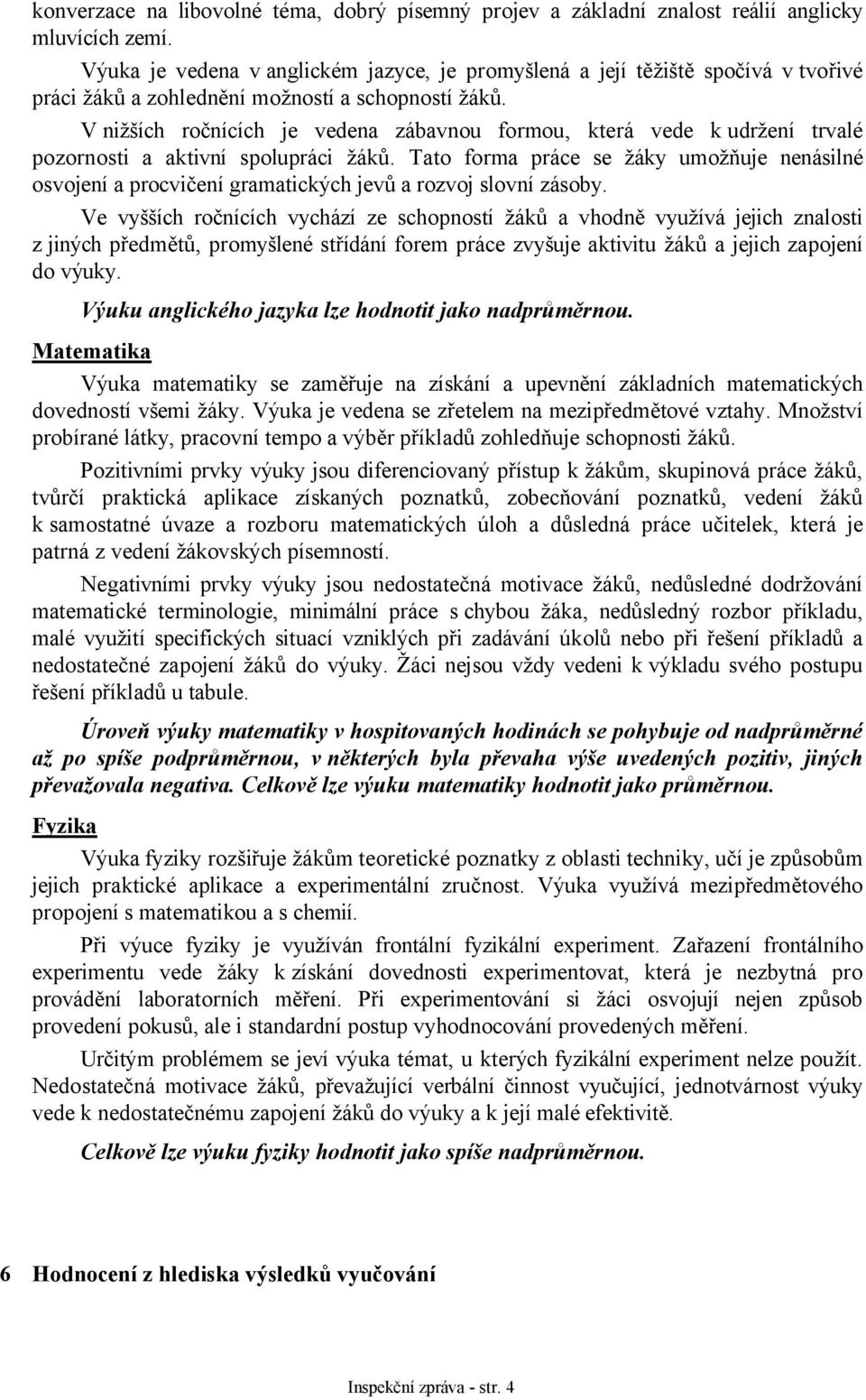 V nižších ročnících je vedena zábavnou formou, která vede k udržení trvalé pozornosti a aktivní spolupráci žáků.