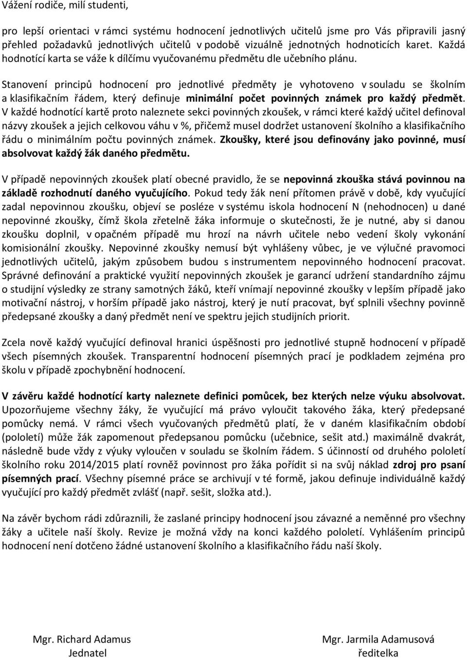 Stanovení principů hodnocení pro jednotlivé předměty je vyhotoveno v souladu se školním a klasifikačním řádem, který definuje minimální počet povinných známek pro každý předmět.