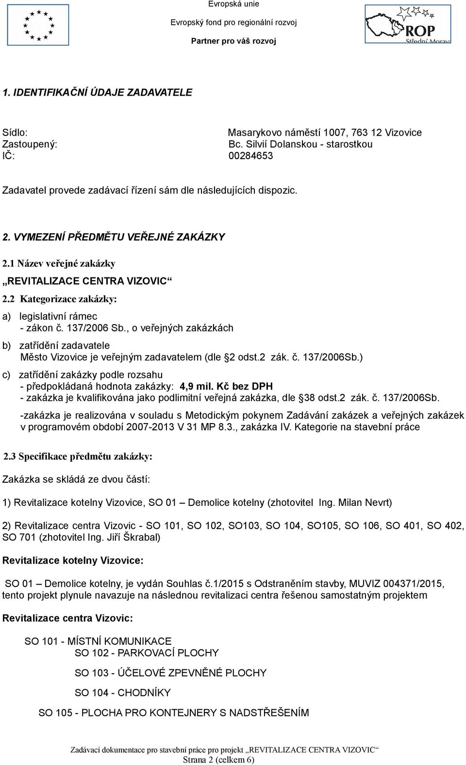 1 Název veřejné zakázky REVITALIZACE CENTRA VIZOVIC 2.2 Kategorizace zakázky: a) legislativní rámec - zákon č. 137/2006 Sb.