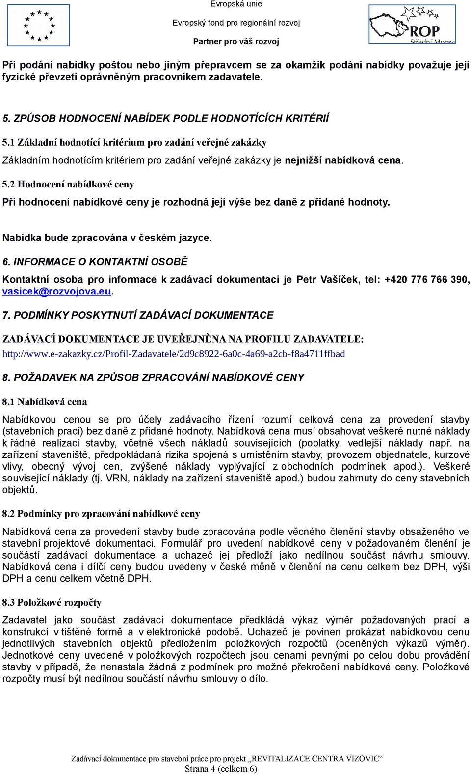 2 Hodnocení nabídkové ceny Při hodnocení nabídkové ceny je rozhodná její výše bez daně z přidané hodnoty. Nabídka bude zpracována v českém jazyce. 6.