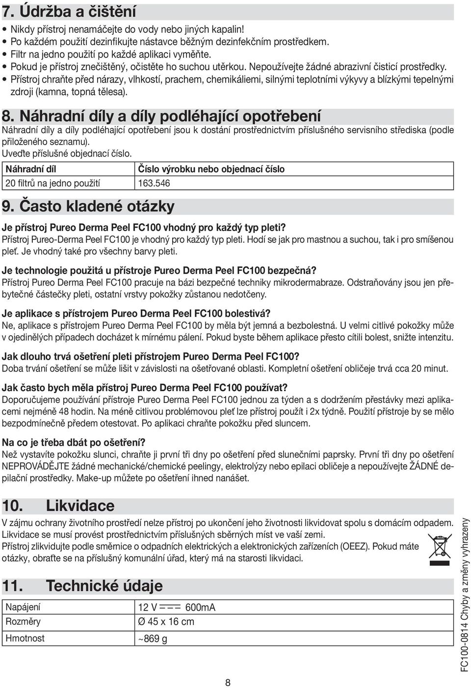 Přístroj chraňte před nárazy, vlhkostí, prachem, chemikáliemi, silnými teplotními výkyvy a blízkými tepelnými zdroji (kamna, topná tělesa). 8.