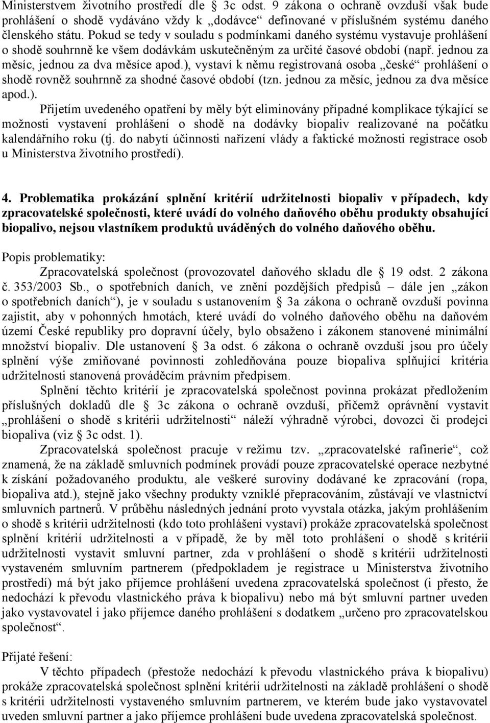 ), vystaví k němu registrovaná osoba české prohlášení o shodě rovněž souhrnně za shodné časové období (tzn. jednou za měsíc, jednou za dva měsíce apod.). Přijetím uvedeného opatření by měly být eliminovány případné komplikace týkající se možnosti vystavení prohlášení o shodě na dodávky biopaliv realizované na počátku kalendářního roku (tj.