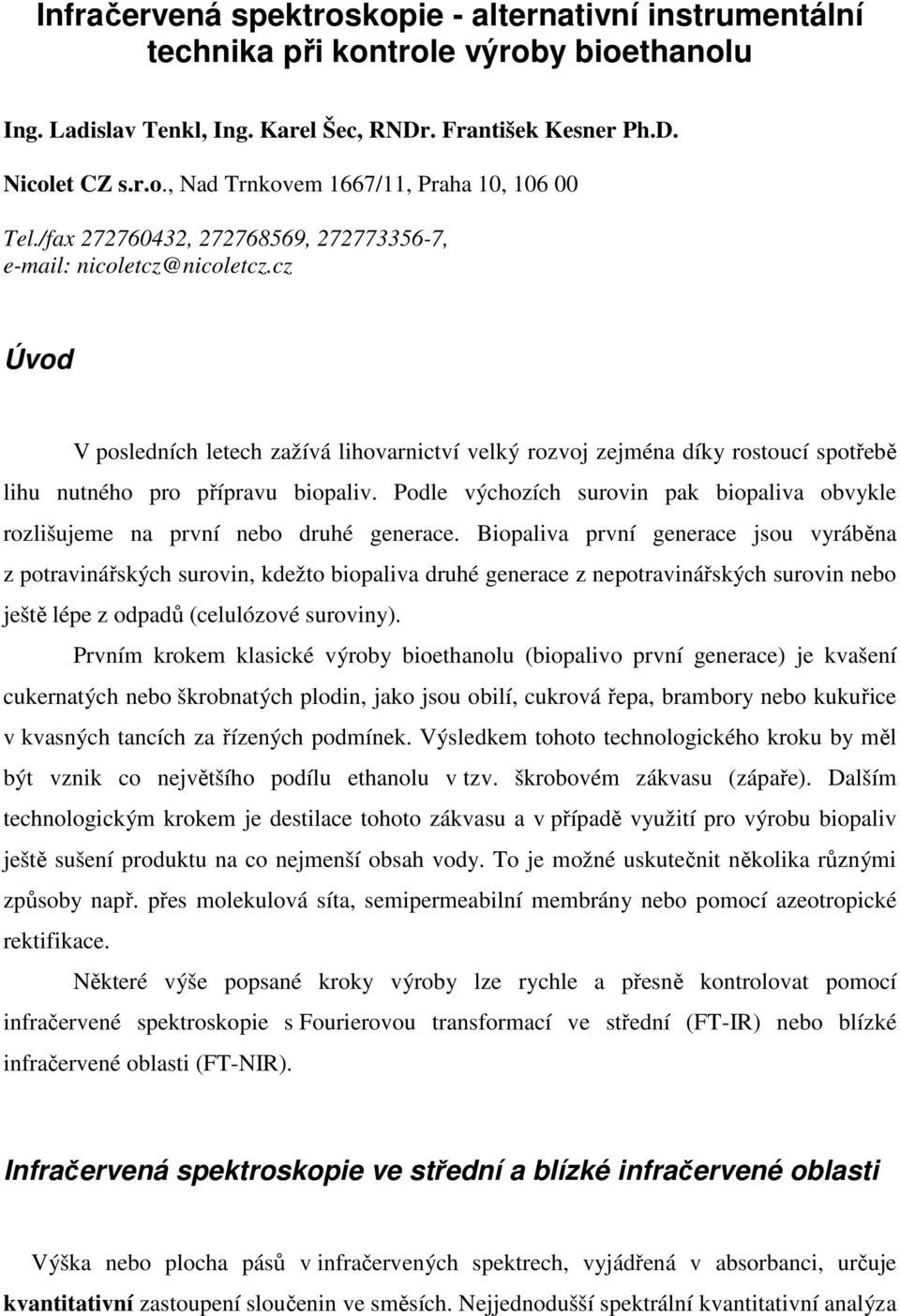 Podle výchozích surovin pak biopaliva obvykle rozlišujeme na první nebo druhé generace.