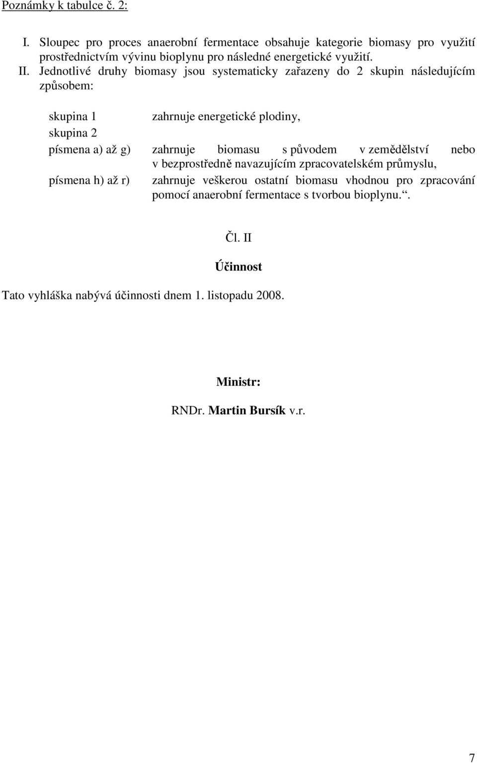 Jednotlivé druhy biomasy jsou systematicky zařazeny do skupin následujícím způsobem: skupina 1 zahrnuje energetické plodiny, skupina písmena a) až g) zahrnuje