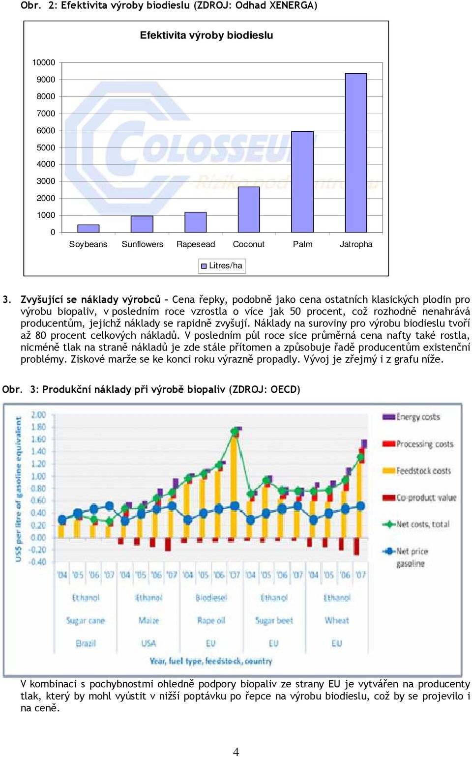 Zvyšující se náklady výrobců Cena řepky, podobně jako cena ostatních klasických plodin pro výrobu biopaliv, v posledním roce vzrostla o více jak 50 procent, což rozhodně nenahrává producentům,