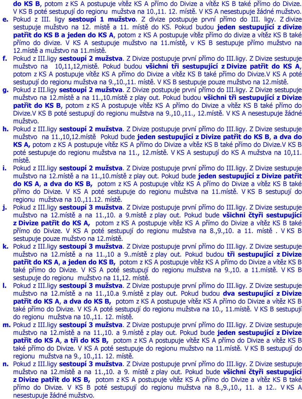 Pokud budou jeden sestupující z divize patřit do KS B a jeden do KS A, potom z KS A postupuje vítěz přímo do divize a vítěz KS B také přímo do divize. V KS A sestupuje mužstvo na 11.