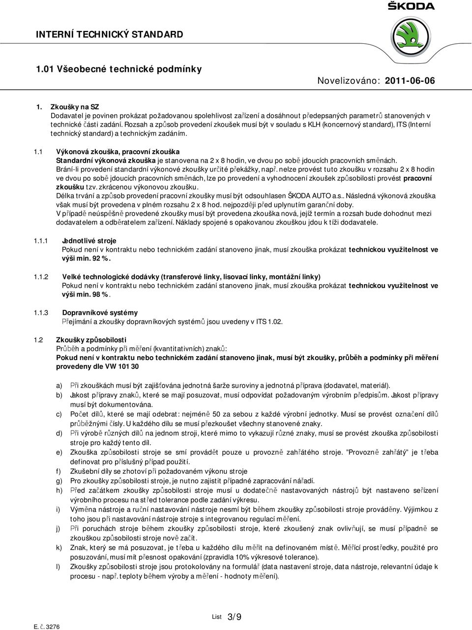 1 Výkonová zkouška, pracovní zkouška Standardní výkonová zkouška je stanovena na 2 x 8 hodin, ve dvou po sobě jdoucích pracovních směnách.