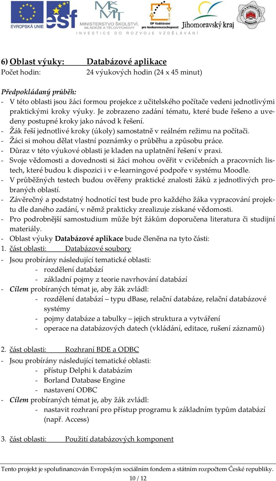 - Žáci si mohou dělat vlastní poznámky o průběhu a způsobu práce. - Důraz v této výukové oblasti je kladen na uplatnění řešení v praxi.