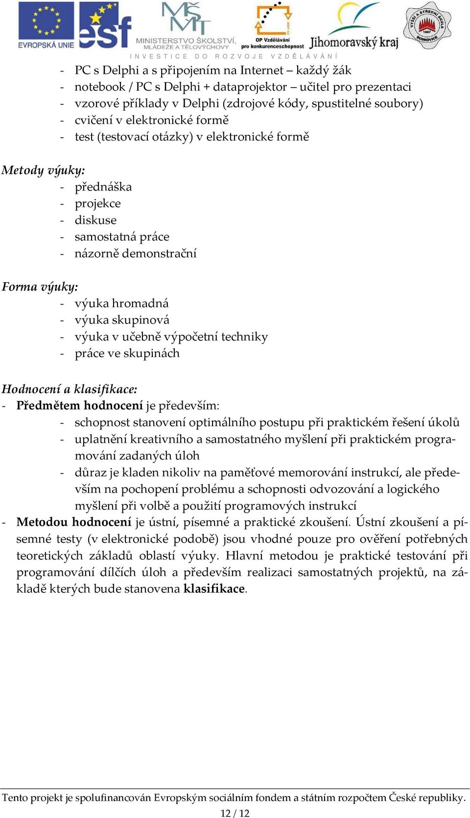 skupinová - výuka v učebně výpočetní techniky - práce ve skupinách Hodnocení a klasifikace: - Předmětem hodnocení je především: - schopnost stanovení optimálního postupu při praktickém řešení úkolů -