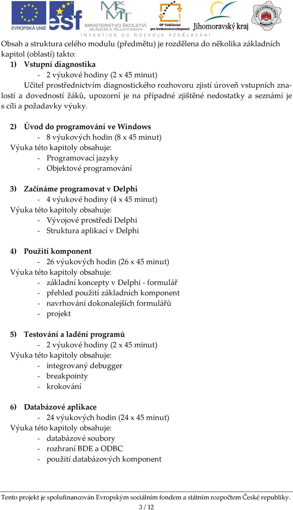 2) Úvod do programování ve Windows - 8 výukových hodin (8 x 45 minut) Výuka této kapitoly obsahuje: - Programovací jazyky - Objektové programování 3) Začínáme programovat v Delphi - 4 výukové hodiny