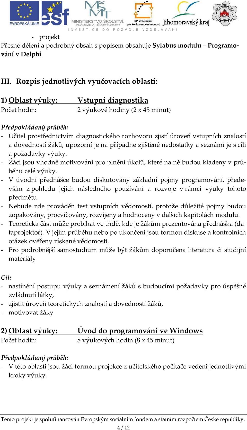 zjistí úroveň vstupních znalostí a dovedností žáků, upozorní je na případné zjištěné nedostatky a seznámí je s cíli a požadavky výuky.